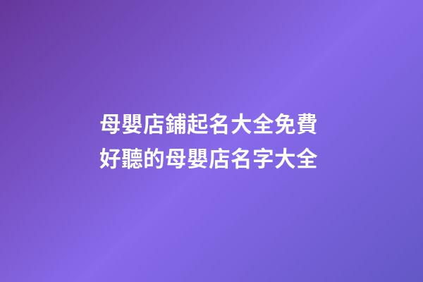 母嬰店鋪起名大全免費 好聽的母嬰店名字大全-第1張-店鋪起名-玄機派